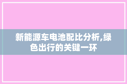 新能源车电池配比分析,绿色出行的关键一环