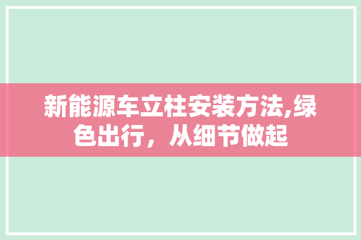 新能源车立柱安装方法,绿色出行，从细节做起