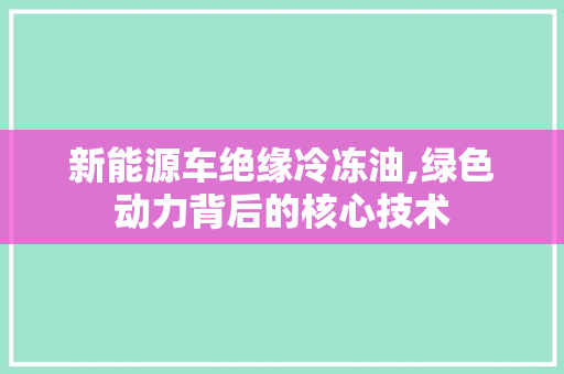 新能源车绝缘冷冻油,绿色动力背后的核心技术