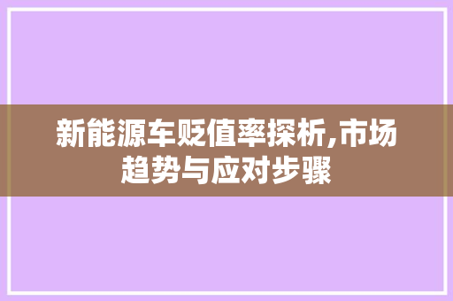 新能源车贬值率探析,市场趋势与应对步骤
