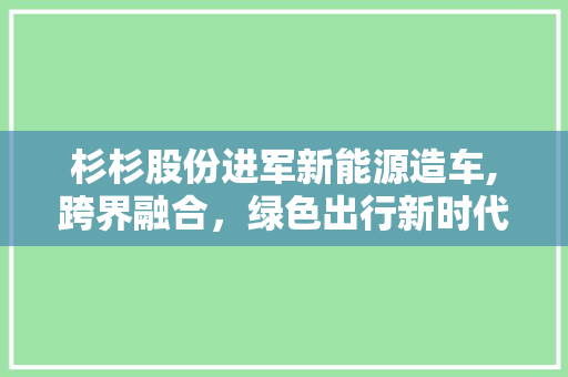 杉杉股份进军新能源造车,跨界融合，绿色出行新时代