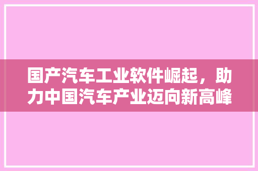 国产汽车工业软件崛起，助力中国汽车产业迈向新高峰