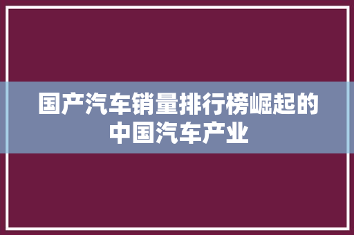 国产汽车销量排行榜崛起的中国汽车产业