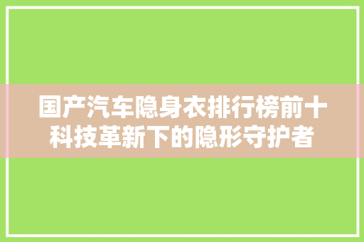 国产汽车隐身衣排行榜前十科技革新下的隐形守护者