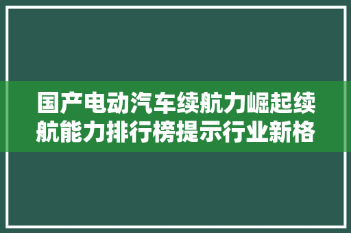 国产电动汽车续航力崛起续航能力排行榜提示行业新格局