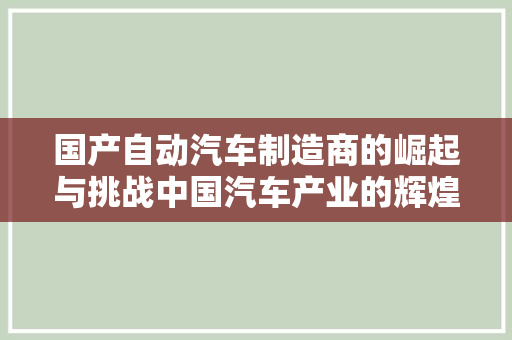 国产自动汽车制造商的崛起与挑战中国汽车产业的辉煌历程