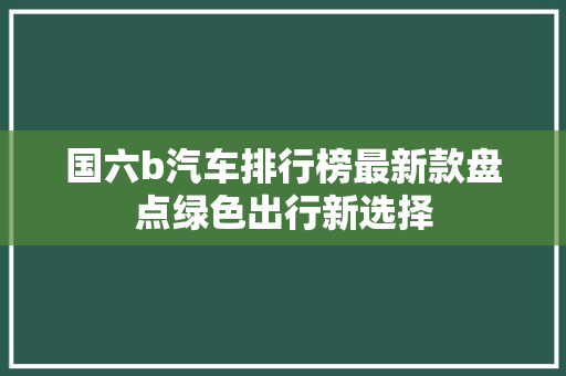 国六b汽车排行榜最新款盘点绿色出行新选择