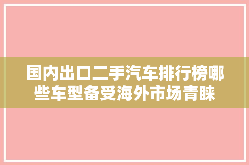 国内出口二手汽车排行榜哪些车型备受海外市场青睐