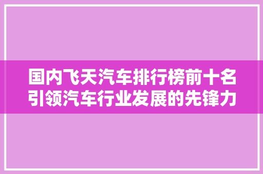 国内飞天汽车排行榜前十名引领汽车行业发展的先锋力量