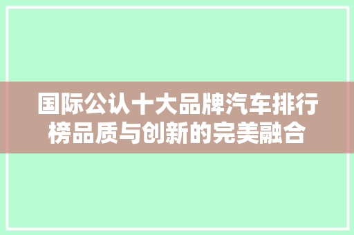 国际公认十大品牌汽车排行榜品质与创新的完美融合