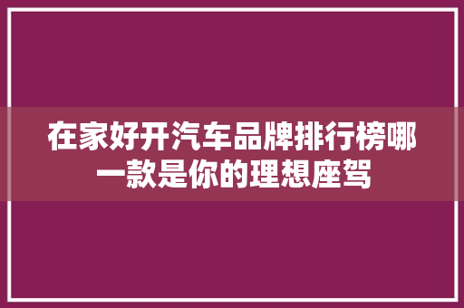 在家好开汽车品牌排行榜哪一款是你的理想座驾
