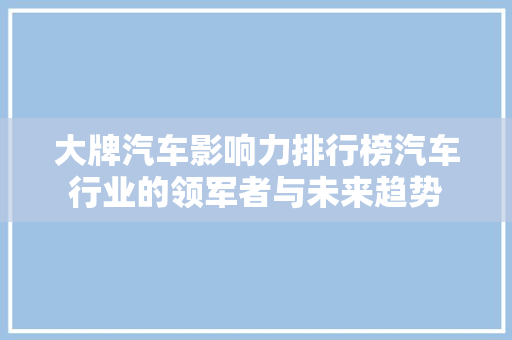 大牌汽车影响力排行榜汽车行业的领军者与未来趋势