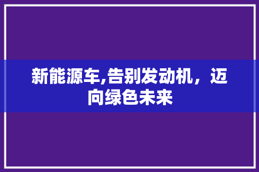 新能源车,告别发动机，迈向绿色未来