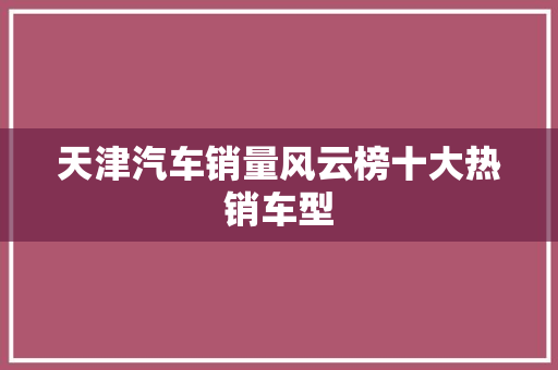 天津汽车销量风云榜十大热销车型