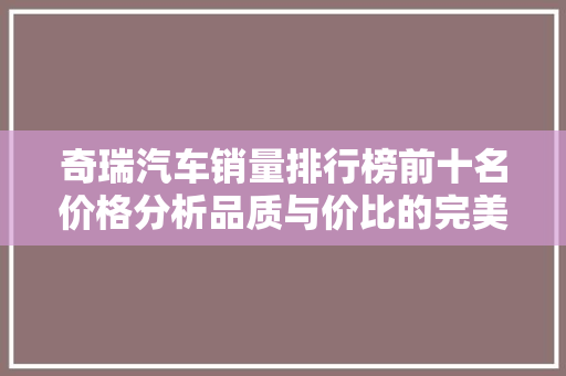 奇瑞汽车销量排行榜前十名价格分析品质与价比的完美结合