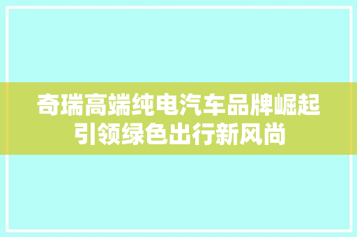 奇瑞高端纯电汽车品牌崛起引领绿色出行新风尚
