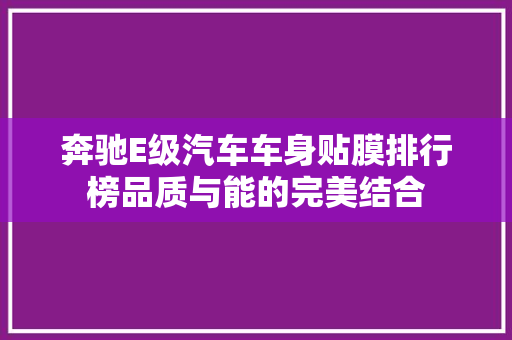 奔驰E级汽车车身贴膜排行榜品质与能的完美结合
