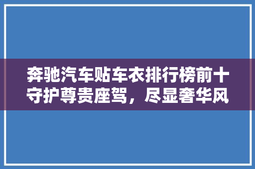 奔驰汽车贴车衣排行榜前十守护尊贵座驾，尽显奢华风采