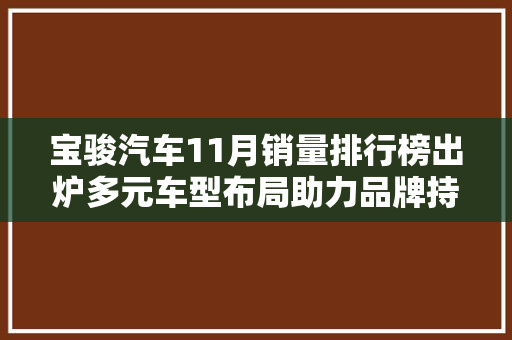 宝骏汽车11月销量排行榜出炉多元车型布局助力品牌持续增长
