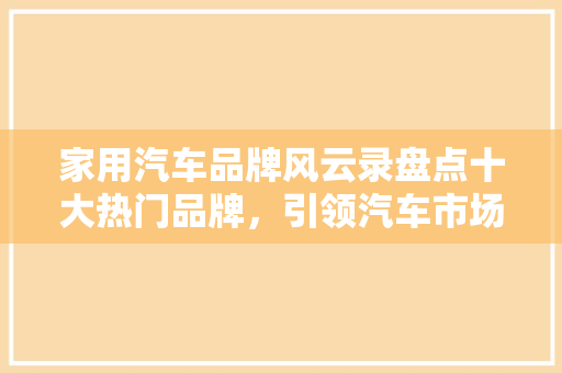 家用汽车品牌风云录盘点十大热门品牌，引领汽车市场新潮流