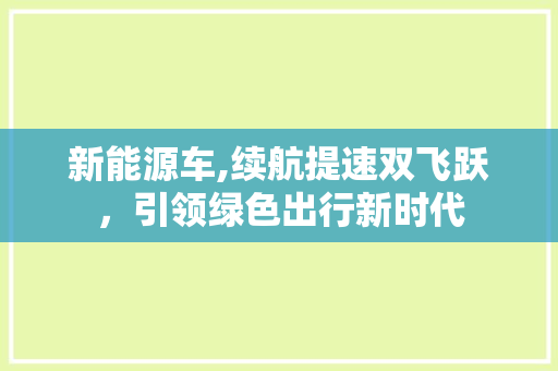 新能源车,续航提速双飞跃，引领绿色出行新时代