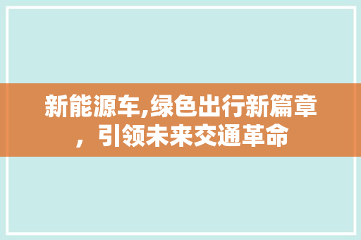 新能源车,绿色出行新篇章，引领未来交通革命
