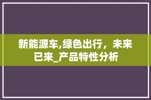 新能源车,绿色出行，未来已来_产品特性分析