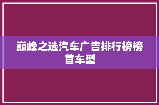 巅峰之选汽车广告排行榜榜首车型