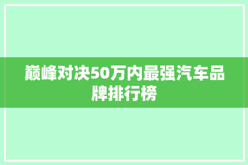 巅峰对决50万内最强汽车品牌排行榜