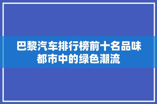 巴黎汽车排行榜前十名品味都市中的绿色潮流