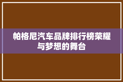 帕格尼汽车品牌排行榜荣耀与梦想的舞台