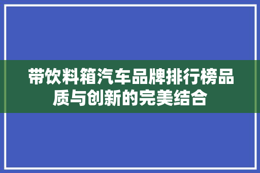 带饮料箱汽车品牌排行榜品质与创新的完美结合
