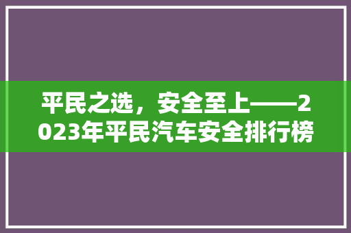 平民之选，安全至上——2023年平民汽车安全排行榜前十名