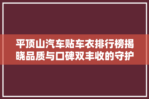 平顶山汽车贴车衣排行榜揭晓品质与口碑双丰收的守护神