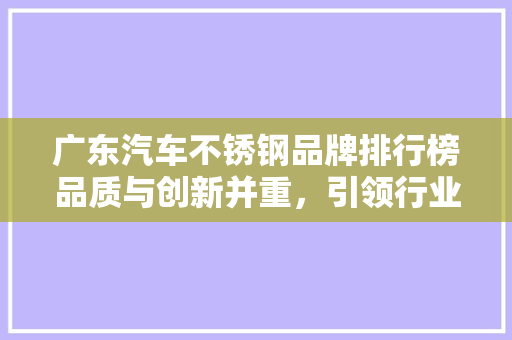 广东汽车不锈钢品牌排行榜品质与创新并重，引领行业发展