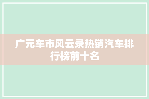 广元车市风云录热销汽车排行榜前十名