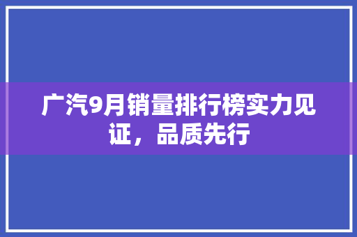 广汽9月销量排行榜实力见证，品质先行