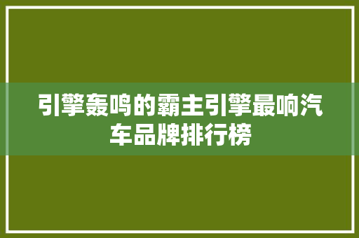 引擎轰鸣的霸主引擎最响汽车品牌排行榜