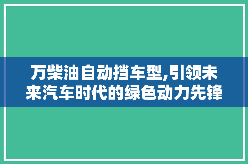 万柴油自动挡车型,引领未来汽车时代的绿色动力先锋