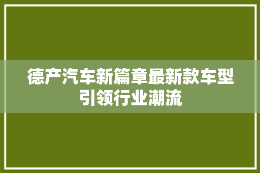 德产汽车新篇章最新款车型引领行业潮流