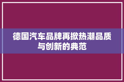 德国汽车品牌再掀热潮品质与创新的典范