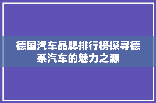 德国汽车品牌排行榜探寻德系汽车的魅力之源