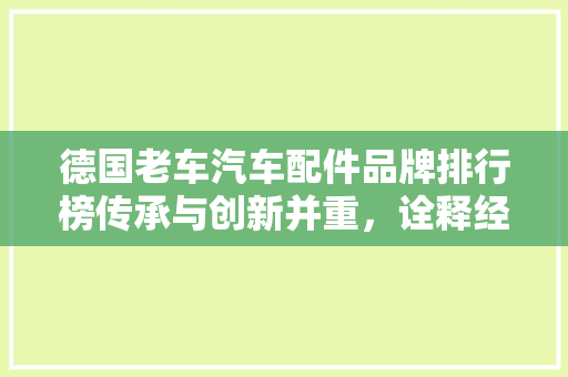 德国老车汽车配件品牌排行榜传承与创新并重，诠释经典魅力