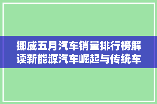 挪威五月汽车销量排行榜解读新能源汽车崛起与传统车型博弈