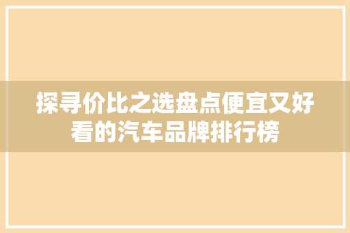 探寻价比之选盘点便宜又好看的汽车品牌排行榜