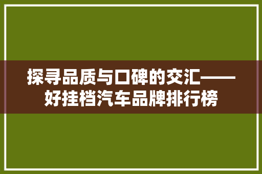 探寻品质与口碑的交汇——好挂档汽车品牌排行榜