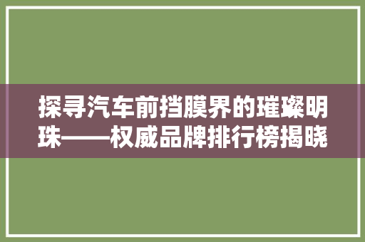 探寻汽车前挡膜界的璀璨明珠——权威品牌排行榜揭晓