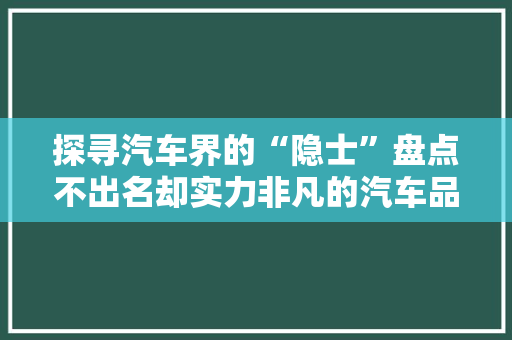 探寻汽车界的“隐士”盘点不出名却实力非凡的汽车品牌