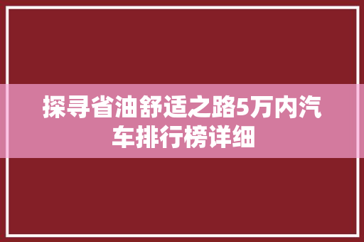 探寻省油舒适之路5万内汽车排行榜详细