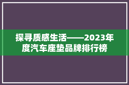 探寻质感生活——2023年度汽车座垫品牌排行榜